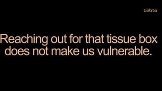 Reaching out for that tissue box
does not make us vulnerable.
 