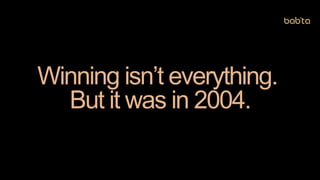 Winning isn’t everything.
But it was in 2004.
 
