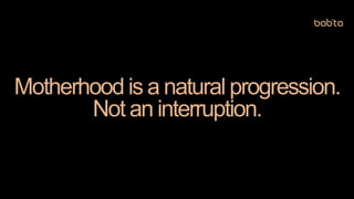 Motherhood is a natural progression.
Not an interruption.
 