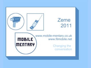 Zeme  2011 www.mobile-mentary.co.uk www.filmobile.net Changing the  conversation 