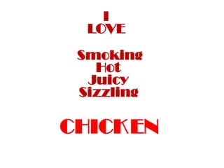 I
      LOVE
     Smoking
       Hot
      Juicy
     Sizzling
d

    CHICK EN    g
 