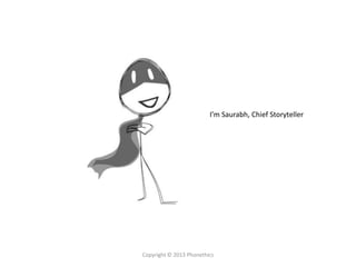 I’m Saurabh, Chief Storyteller
Copyright © 2013 Phonethics
 