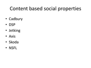 Content based social properties
• Cadbury
• DSP
• Jetking
• Axis
• Skoda
• NSFL
 