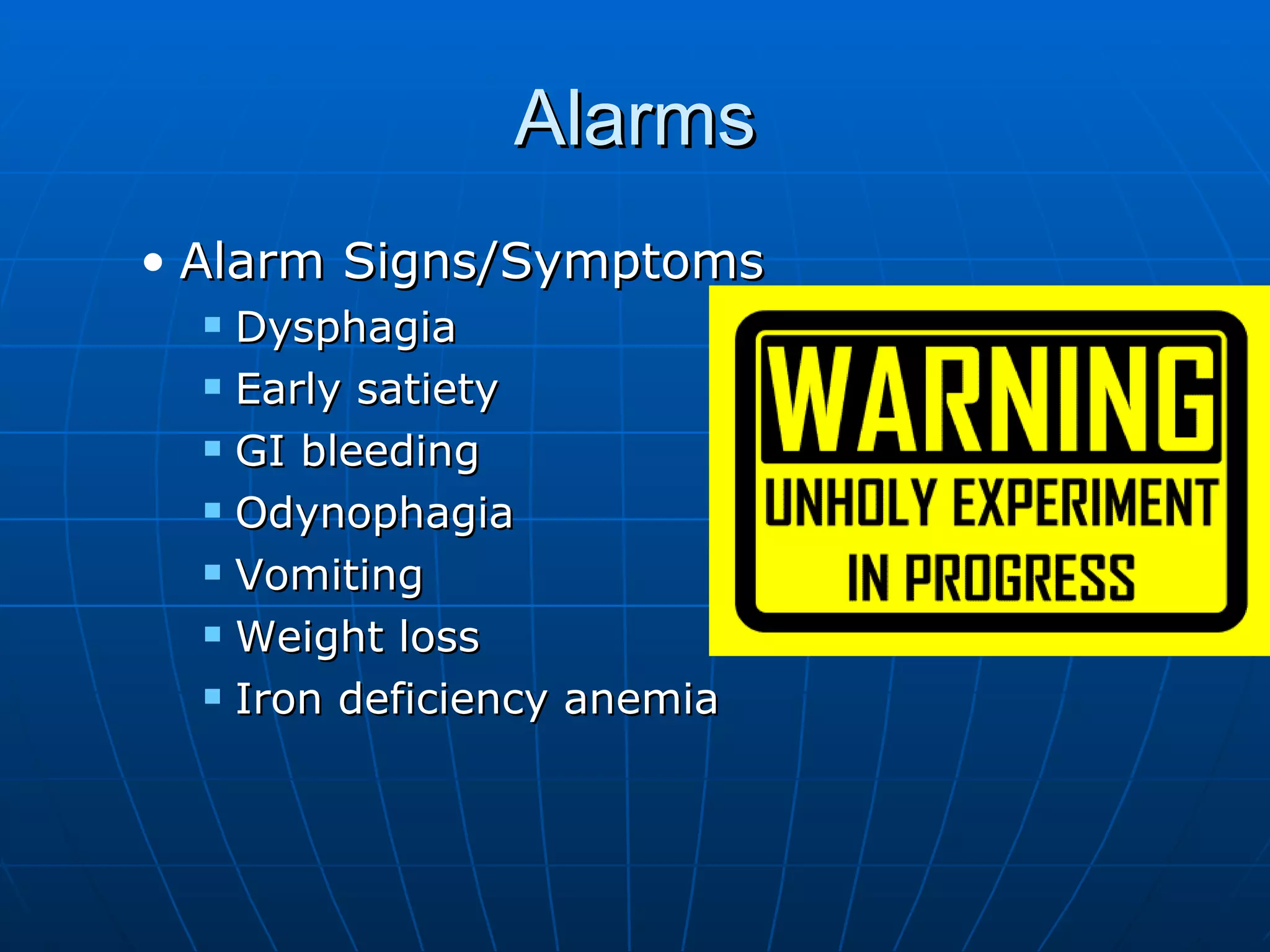 Alarms Alarm Signs/Symptoms Dysphagia Early satiety GI bleeding Odynophagia Vomiting Weight loss Iron deficiency anemia 