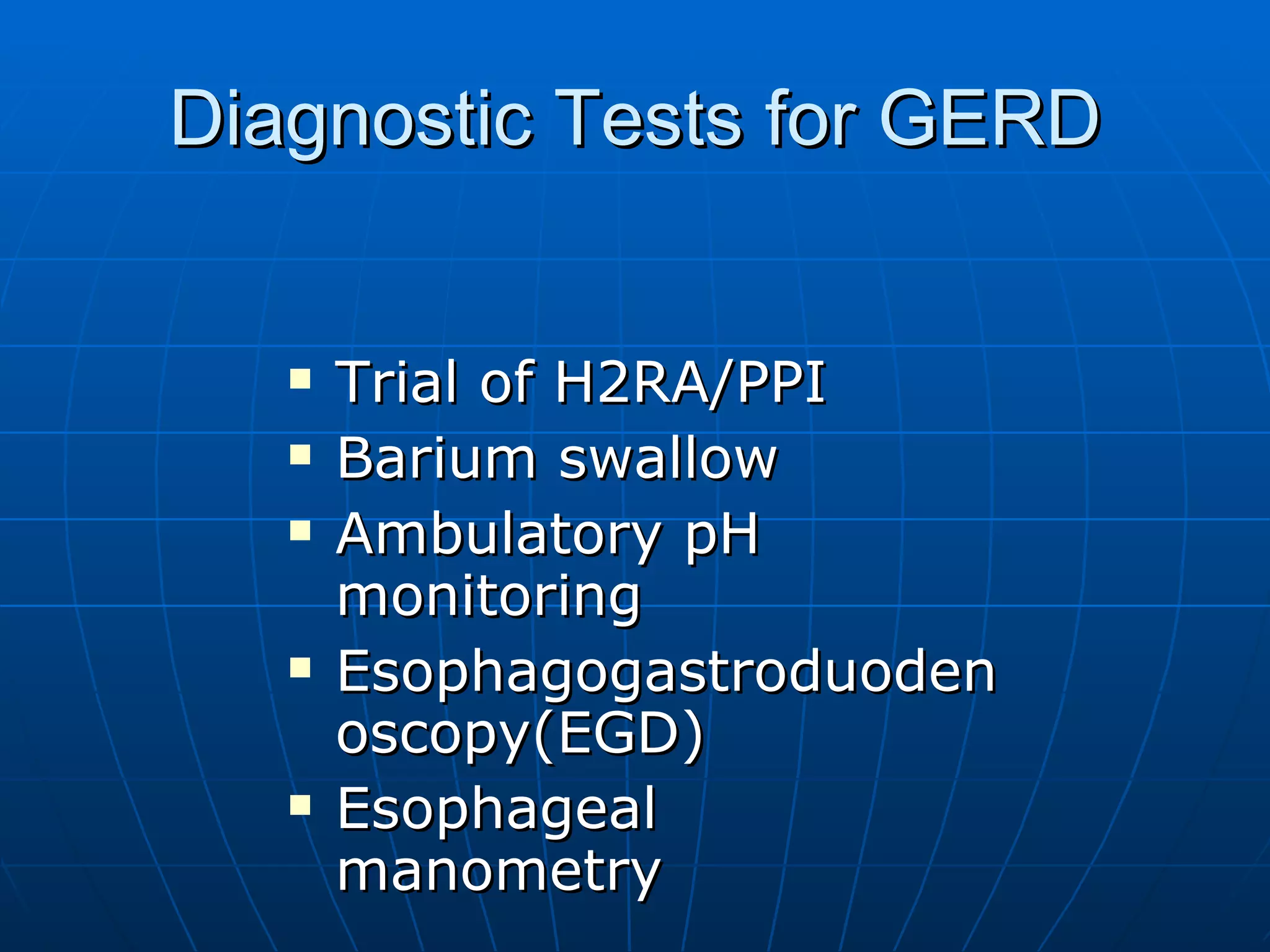 Diagnostic Tests for GERD Trial of H2RA/PPI Barium swallow Ambulatory pH monitoring Esophagogastroduodenoscopy(EGD) Esophageal manometry 