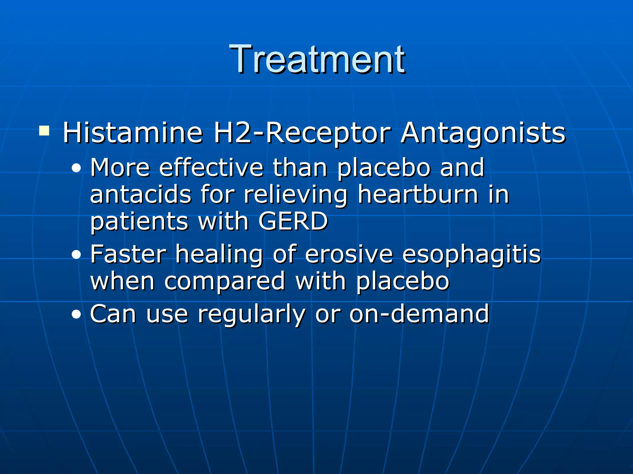 Treatment Histamine H2-Receptor Antagonists More effective than placebo and antacids for relieving heartburn in patients with GERD Faster healing of erosive esophagitis when compared with placebo Can use regularly or on-demand 