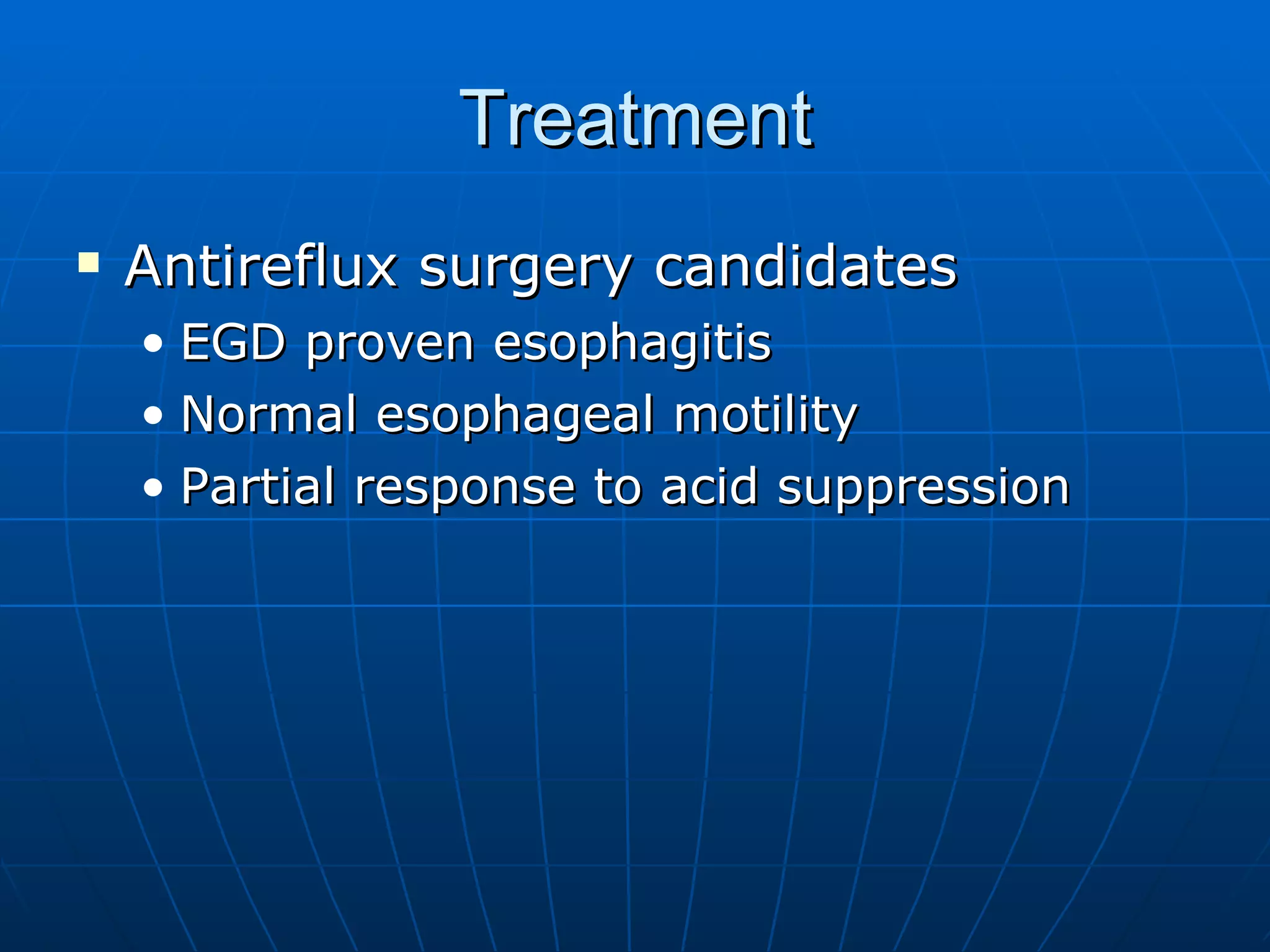 Treatment Antireflux surgery candidates EGD proven esophagitis Normal esophageal motility Partial response to acid suppression 