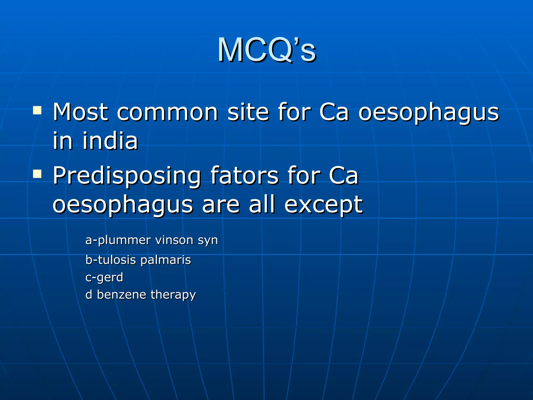 MCQ’s Most common site for Ca oesophagus in india Predisposing fators for Ca oesophagus are all except a-plummer vinson syn b-tulosis palmaris c-gerd d benzene therapy 
