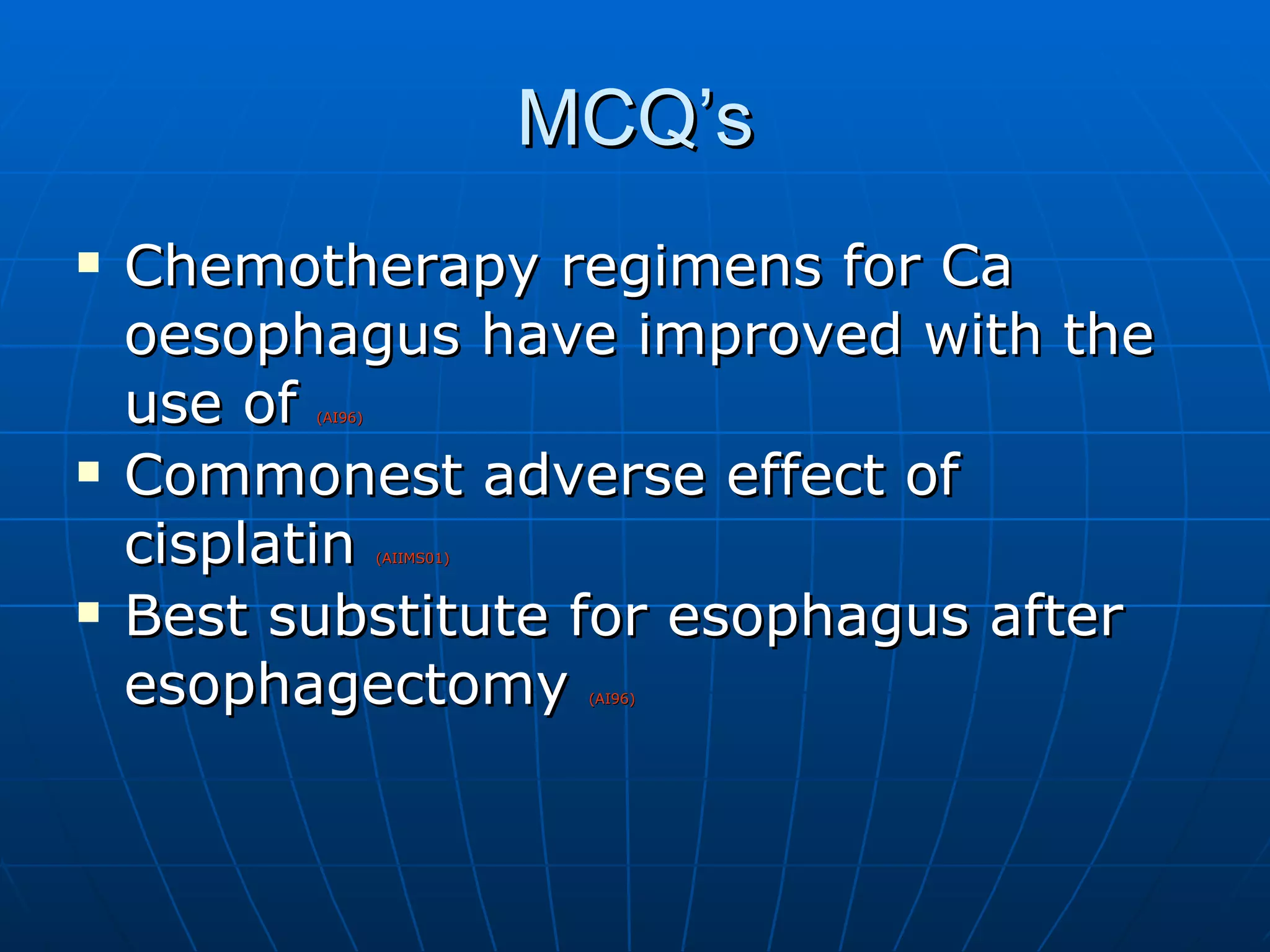 MCQ’s Chemotherapy regimens for Ca oesophagus have improved with the use of  (AI96) Commonest adverse effect of cisplatin  (AIIMS01) Best substitute for esophagus after esophagectomy  (AI96) 