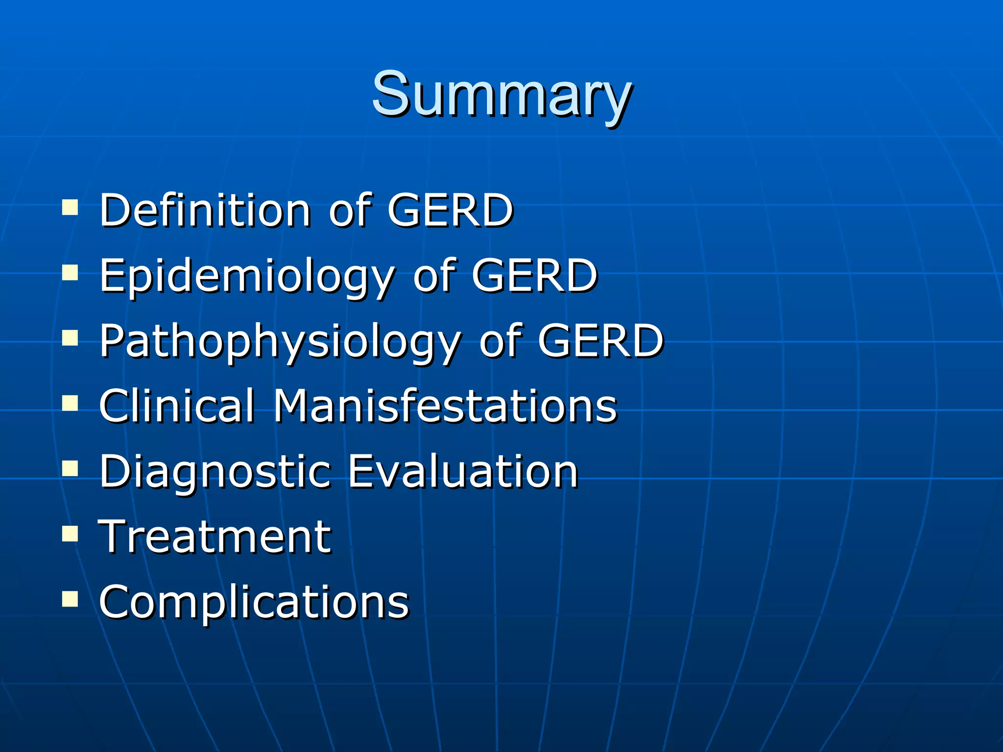 Summary Definition of GERD Epidemiology of GERD Pathophysiology of GERD Clinical Manisfestations Diagnostic Evaluation Treatment Complications 