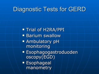 Diagnostic Tests for GERD Trial of H2RA/PPI Barium swallow Ambulatory pH monitoring Esophagogastroduodenoscopy(EGD) Esophageal manometry 