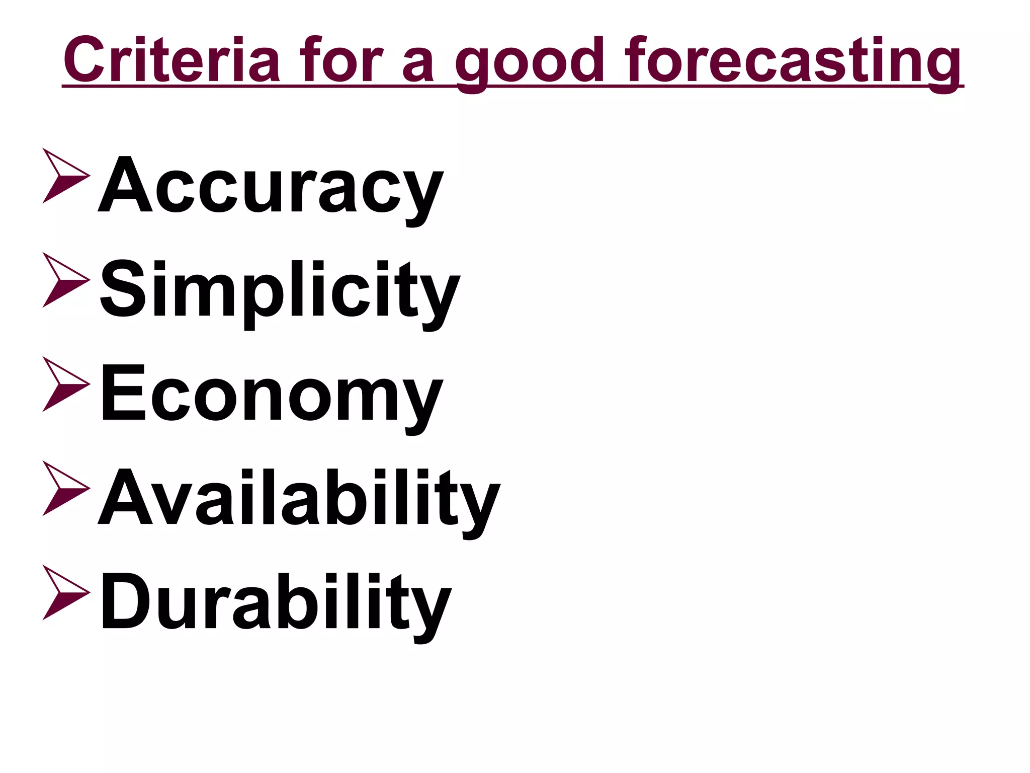 Criteria for a good forecasting
Accuracy
Simplicity
Economy
Availability
Durability
 
