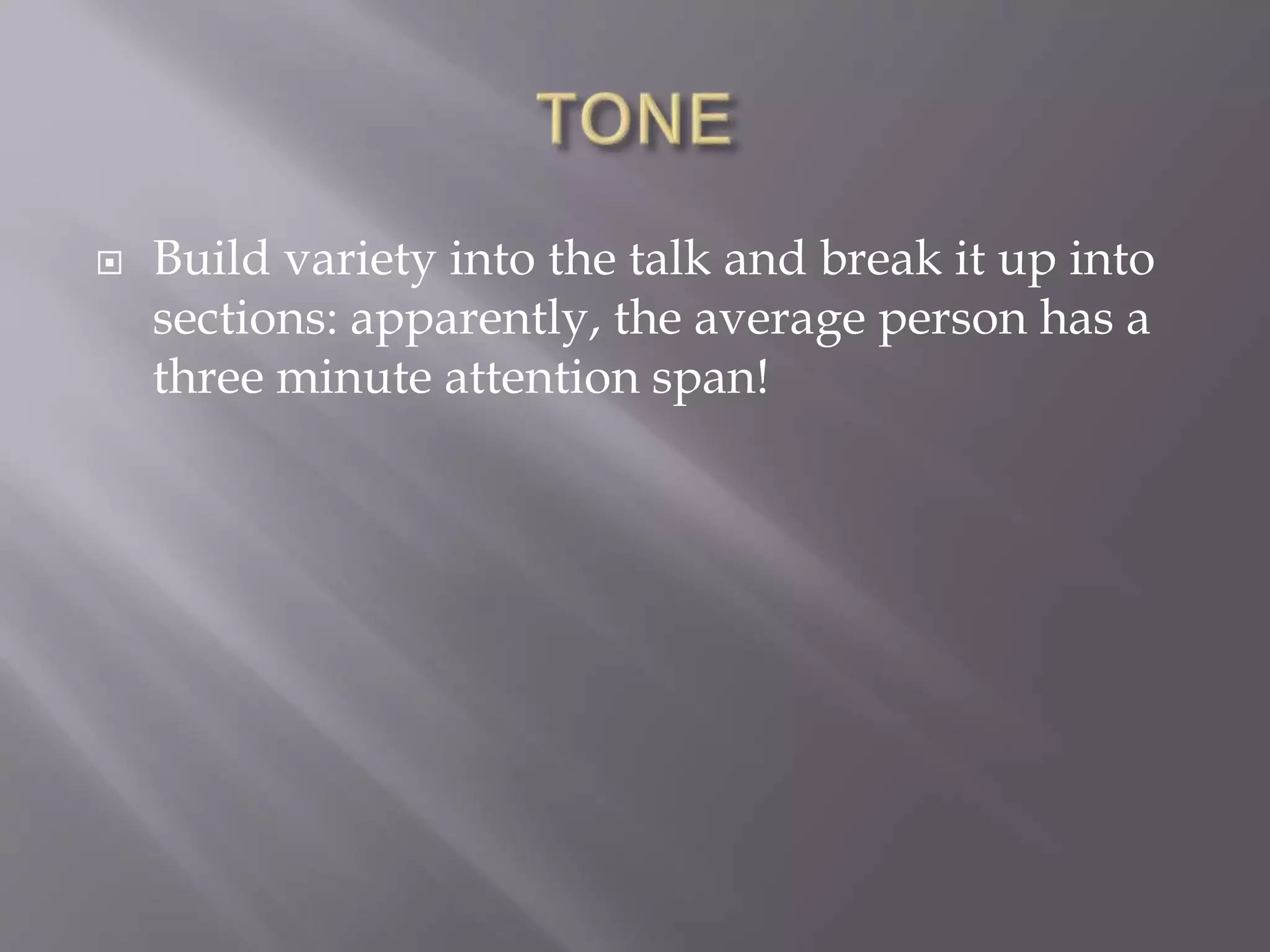  Build variety into the talk and break it up into
sections: apparently, the average person has a
three minute attention span!
 