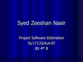 Syed Zeeshan Nasir Project Software Estimation IS/17133/Aut-07 BS 4thB  