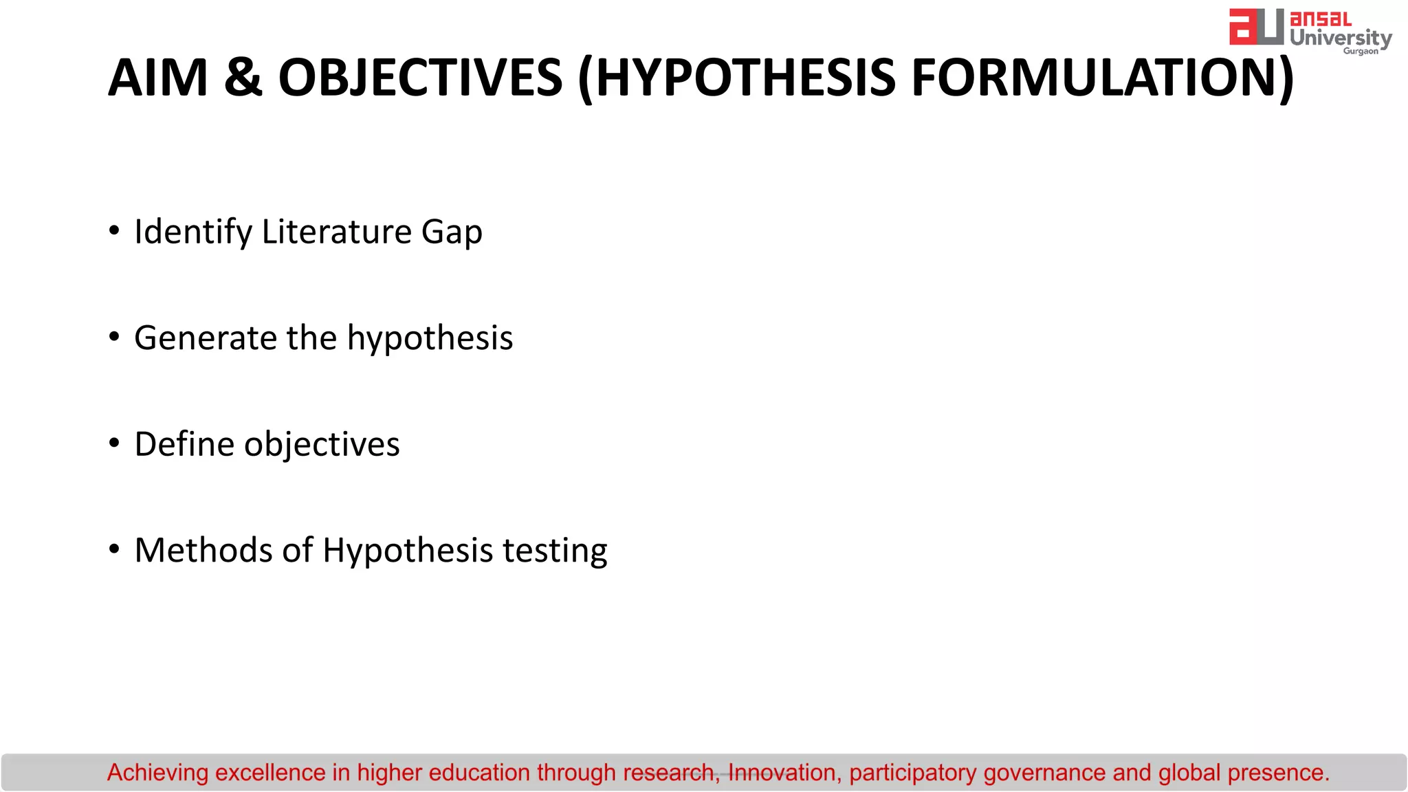 AIM & OBJECTIVES (HYPOTHESIS FORMULATION)
• Identify Literature Gap
• Generate the hypothesis
• Define objectives
• Methods of Hypothesis testing
 
