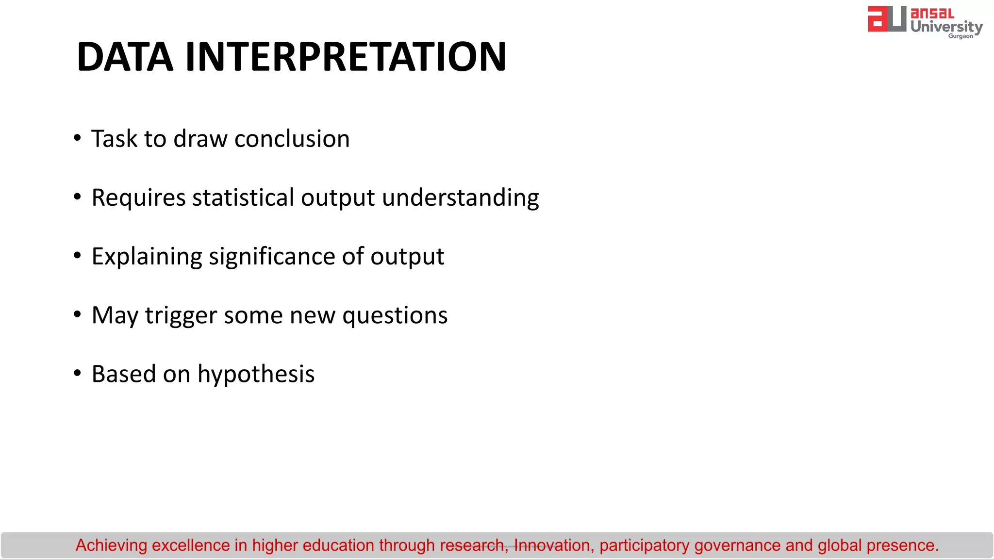 DATA INTERPRETATION
• Task to draw conclusion
• Requires statistical output understanding
• Explaining significance of output
• May trigger some new questions
• Based on hypothesis
 