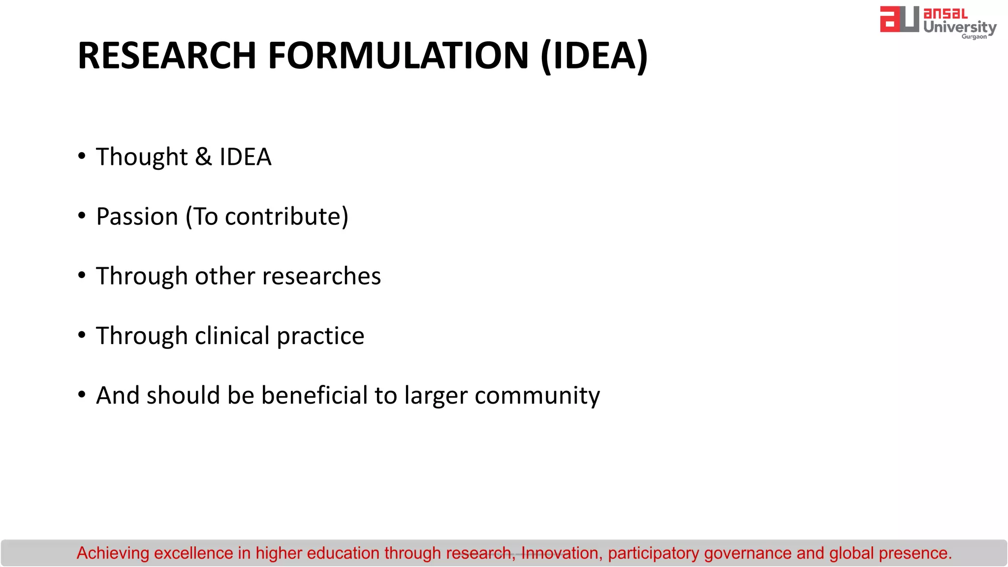 RESEARCH FORMULATION (IDEA)
• Thought & IDEA
• Passion (To contribute)
• Through other researches
• Through clinical practice
• And should be beneficial to larger community
 