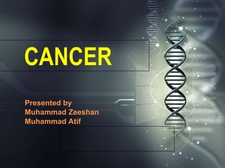 CANCER
Presented by
Muhammad Zeeshan
Muhammad Atif
 