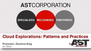 ASTCORPORATION
RECOGNIZED.SPECIALIZED. PREFERRED.
Cloud Explorations: Patterns and Practices
Presenter: Zeeshan Baig
2/11/2016
 