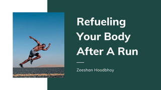 Refueling
Your Body
After A Run
Zeeshan Hoodbhoy
 