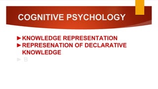 COGNITIVE PSYCHOLOGY
►KNOWLEDGE REPRESENTATION
►REPRESENATION OF DECLARATIVE
KNOWLEDGE
► B
 