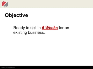 2Private & Confidential
Objective
Ready to sell in 6 Weeks for an
existing business.
 