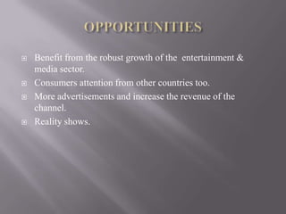    Benefit from the robust growth of the entertainment &
    media sector.
   Consumers attention from other countries too.
   More advertisements and increase the revenue of the
    channel.
   Reality shows.
 