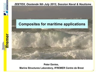 lfremer
1
Composites for maritime applications
Peter Davies,
Marine Structures Laboratory, IFREMER Centre de Brest
ZEETEX, Oostende 9th July 2013, Session Naval & Nautisme
 