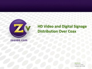 ZeeVee,Inc
1 Monarch Drive
Littleton, MA 01460
HD Video and Digital Signage
Distribution Over Coax
 