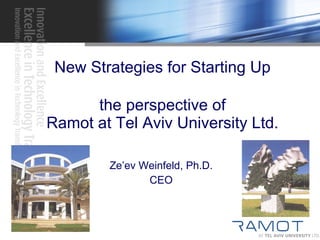 New Strategies for Starting Up the perspective of Ramot at Tel Aviv University Ltd. Ze’ev Weinfeld, Ph.D. CEO 