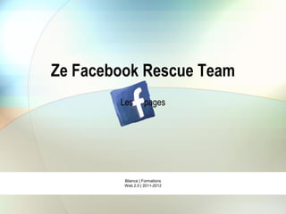 Ze Facebook Rescue Team
        Les        pages




         Bilance | Formations
         Web 2.0 | 2011-2012
 