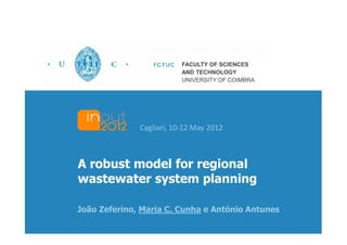 0




                          FACULTY OF SCIENCES
                          AND TECHNOLOGY
                          UNIVERSITY OF COIMBRA




              Cagliari, 10-12 May 2012



A robust model for regional
wastewater system planning

João Zeferino, Maria C. Cunha e António Antunes
 