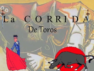 L a C O R R I D A 
De Toros 
 