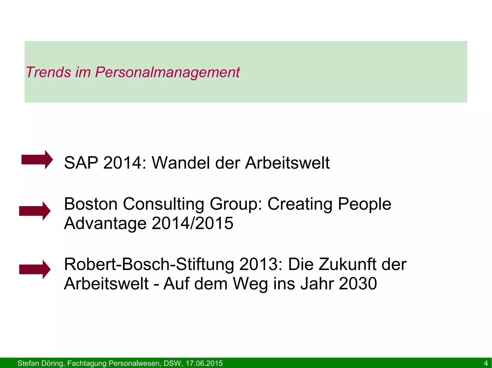 Stefan Döring, Fachtagung Personalwesen, DSW, 17.06.2015 4
Trends im Personalmanagement
SAP 2014: Wandel der Arbeitswelt
Boston Consulting Group: Creating People
Advantage 2014/2015
Robert-Bosch-Stiftung 2013: Die Zukunft der
Arbeitswelt - Auf dem Weg ins Jahr 2030
 