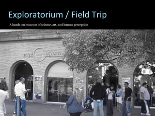 Exploratorium / Field Trip A hands-on museum of science, art, and human perception  