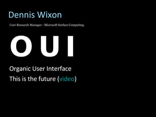 Dennis Wixon <ul><li>OUI </li></ul><ul><li>Organic User Interface </li></ul><ul><li>This is the future ( video ) </li></ul...