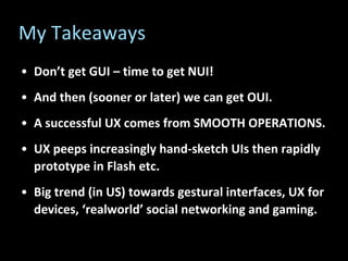 My Takeaways <ul><li>Don’t get GUI – time to get NUI! </li></ul><ul><li>And then (sooner or later) we can get OUI. </li></...