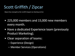 Scott Griffith / Zipcar <ul><li>225,000 members and 15,000 new members every month. </li></ul><ul><li>Have a dedicated Exp...