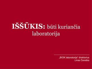 I ŠŠŪKIS:  būti kuriančia laboratorija „ BIOK laboratorija“ direktorius Linas Čereška 