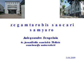 Aaleqsandre Sengelaia iv. javaxiSvilis saxelobis Tbilisis saxelmwifo universiteti zegamtarobis saocari samyaro 3.04.2009 