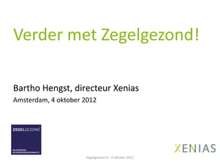 Verder met Zegelgezond!

Bartho Hengst, directeur Xenias
Amsterdam, 4 oktober 2012




                     Zegelgezond.nl - 4 oktober 2012
 