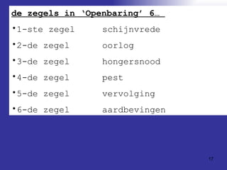 de zegels in ‘Openbaring’ 6…  1-ste zegel schijnvrede 2-de zegel oorlog 3-de zegel  hongersnood 4-de zegel pest 5-de zegel vervolging 6-de zegel aardbevingen 