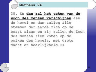 Matteüs 24 30. En  dan zal het teken van de Zoon des mensen verschijnen  aan de hemel en dan zullen alle stammen der aarde zich op de borst slaan en zij zullen de Zoon des mensen zien komen op de wolken des hemels, met grote macht en heerlijkheid.>> 