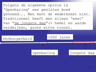 Volgens de algemene opinie is ‘Openbaring’  een gesloten boek  genoemd... Men kent de wederkomst niet. Traditioneel heeft men alleen ‘weet’ van “ de jongste dag ”(> hemel en aarde verdwijnen, grote witte troon).  1000 jaren verborgenheid openbaring jongste dag 