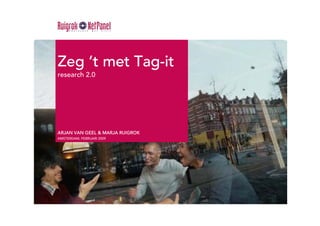 Zeg ‘t met Tag-it
research 2.0




ARJAN VAN GEEL & MARJA RUIGROK
AMSTERDAM, FEBRUARI 2009
 