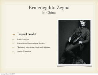 Ermenegildo Zegna
                                                         in China




                          Brand Audit
                          Prof. Cervellon

                          International University of Monaco

                          Marketing for Luxury Goods and Services

                          Justin d’Anethan




Tuesday 6 December 2011
 