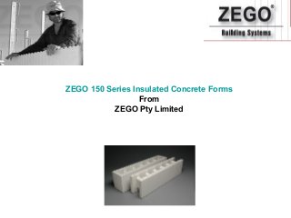 ZEGO 150 Series Insulated Concrete Forms
                  From
           ZEGO Pty Limited
 
