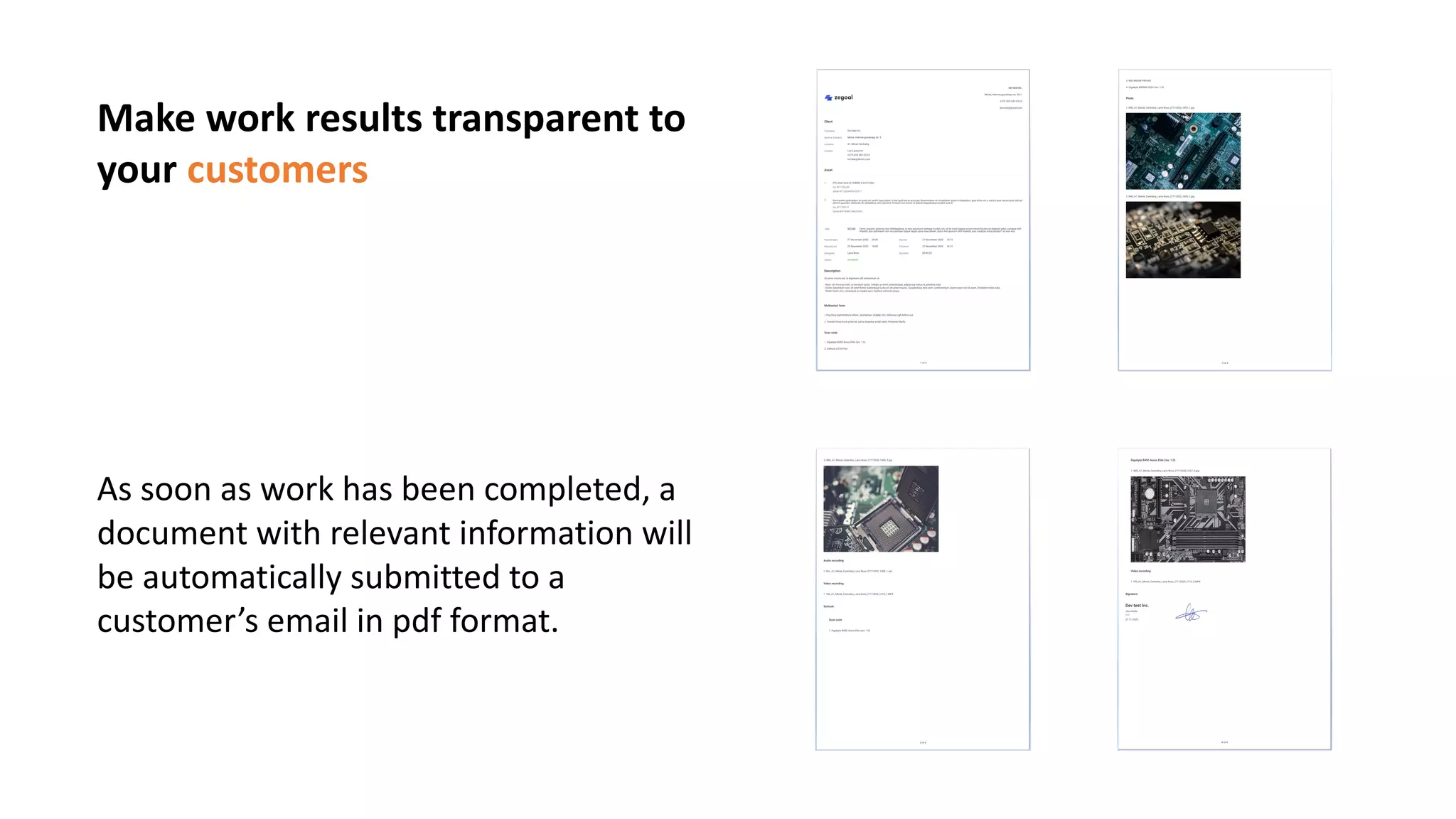 Make work results transparent to
your customers
As soon as work has been completed, a
document with relevant information will
be automatically submitted to a
customer’s email in pdf format.
 