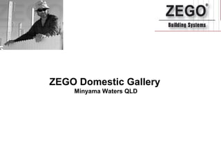  ZEGO Domestic Gallery  
Minyama Waters QLD
 