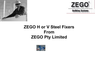 ZEGO H or V Steel Fixers
        From
   ZEGO Pty Limited
 
